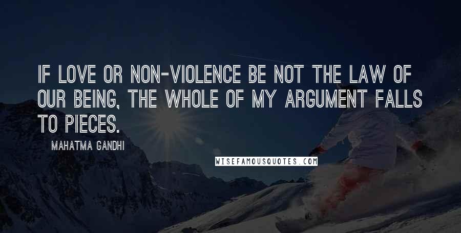 Mahatma Gandhi Quotes: If love or non-violence be not the law of our being, the whole of my argument falls to pieces.