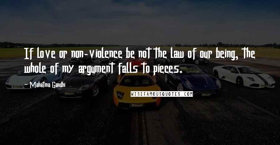 Mahatma Gandhi Quotes: If love or non-violence be not the law of our being, the whole of my argument falls to pieces.