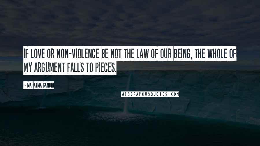 Mahatma Gandhi Quotes: If love or non-violence be not the law of our being, the whole of my argument falls to pieces.