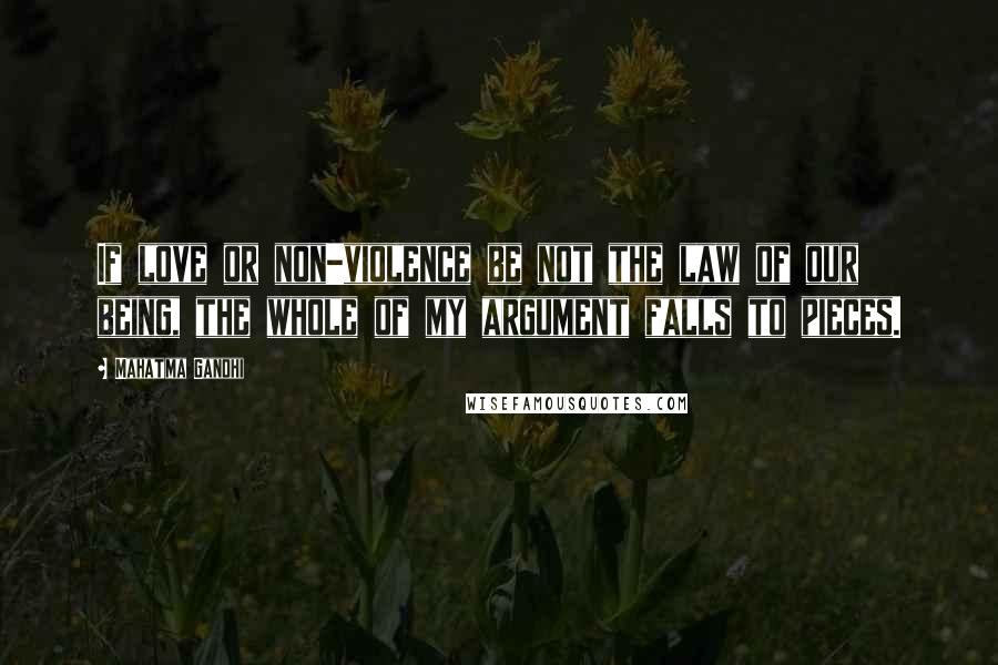 Mahatma Gandhi Quotes: If love or non-violence be not the law of our being, the whole of my argument falls to pieces.