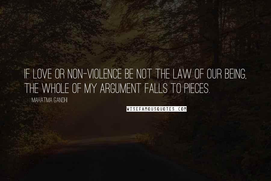 Mahatma Gandhi Quotes: If love or non-violence be not the law of our being, the whole of my argument falls to pieces.