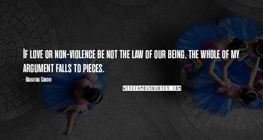 Mahatma Gandhi Quotes: If love or non-violence be not the law of our being, the whole of my argument falls to pieces.