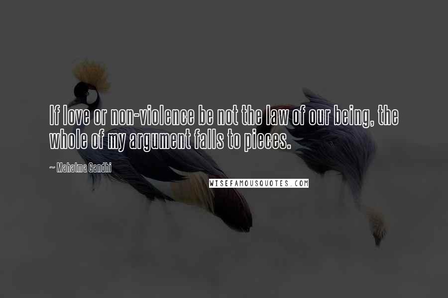 Mahatma Gandhi Quotes: If love or non-violence be not the law of our being, the whole of my argument falls to pieces.