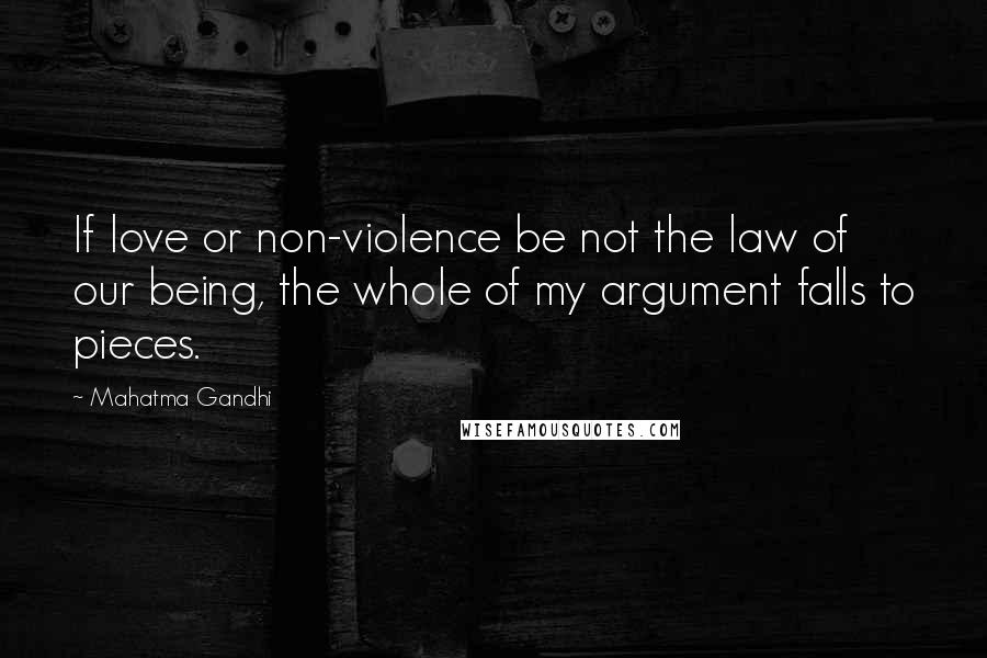 Mahatma Gandhi Quotes: If love or non-violence be not the law of our being, the whole of my argument falls to pieces.