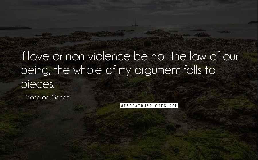 Mahatma Gandhi Quotes: If love or non-violence be not the law of our being, the whole of my argument falls to pieces.