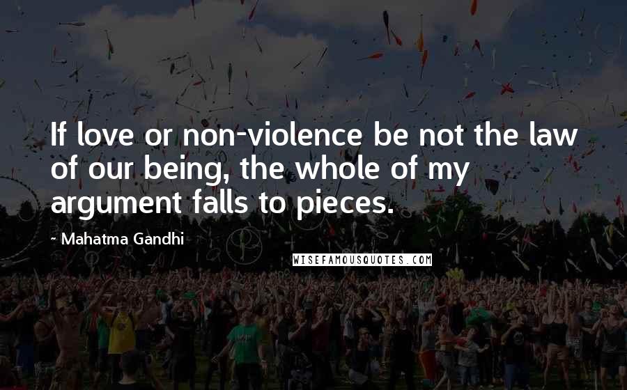 Mahatma Gandhi Quotes: If love or non-violence be not the law of our being, the whole of my argument falls to pieces.