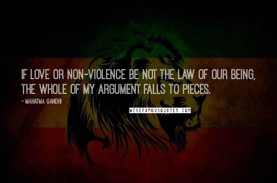 Mahatma Gandhi Quotes: If love or non-violence be not the law of our being, the whole of my argument falls to pieces.