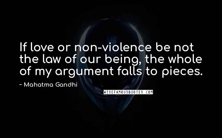 Mahatma Gandhi Quotes: If love or non-violence be not the law of our being, the whole of my argument falls to pieces.