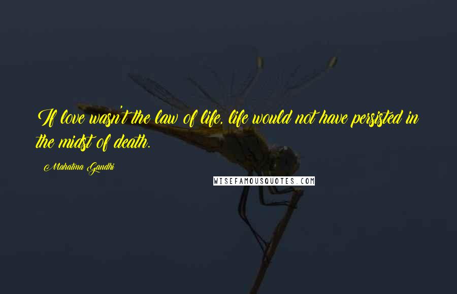 Mahatma Gandhi Quotes: If love wasn't the law of life, life would not have persisted in the midst of death.