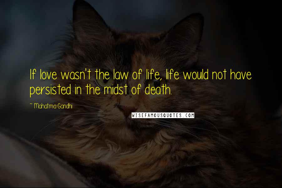 Mahatma Gandhi Quotes: If love wasn't the law of life, life would not have persisted in the midst of death.
