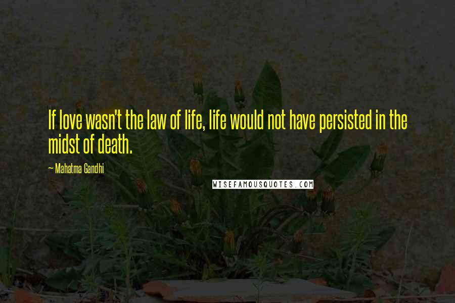Mahatma Gandhi Quotes: If love wasn't the law of life, life would not have persisted in the midst of death.