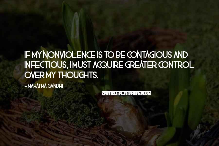 Mahatma Gandhi Quotes: If my nonviolence is to be contagious and infectious, I must acquire greater control over my thoughts.