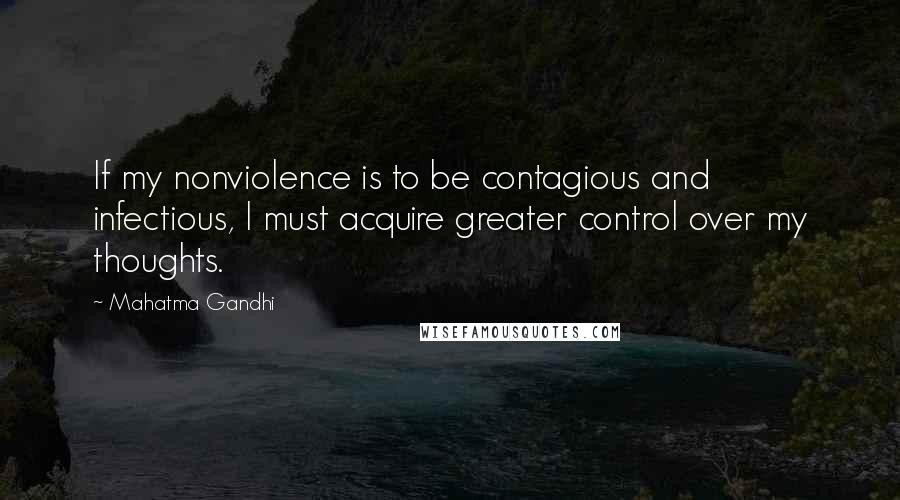 Mahatma Gandhi Quotes: If my nonviolence is to be contagious and infectious, I must acquire greater control over my thoughts.