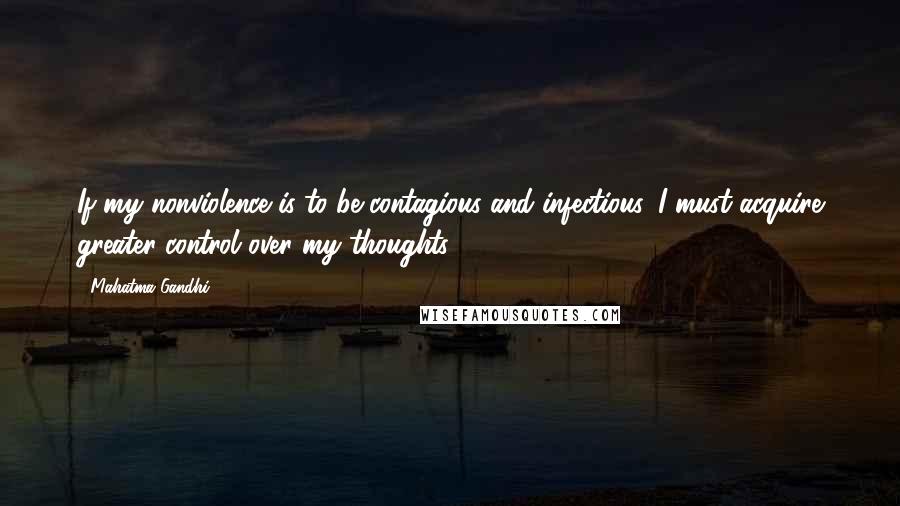 Mahatma Gandhi Quotes: If my nonviolence is to be contagious and infectious, I must acquire greater control over my thoughts.