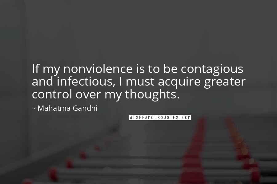 Mahatma Gandhi Quotes: If my nonviolence is to be contagious and infectious, I must acquire greater control over my thoughts.