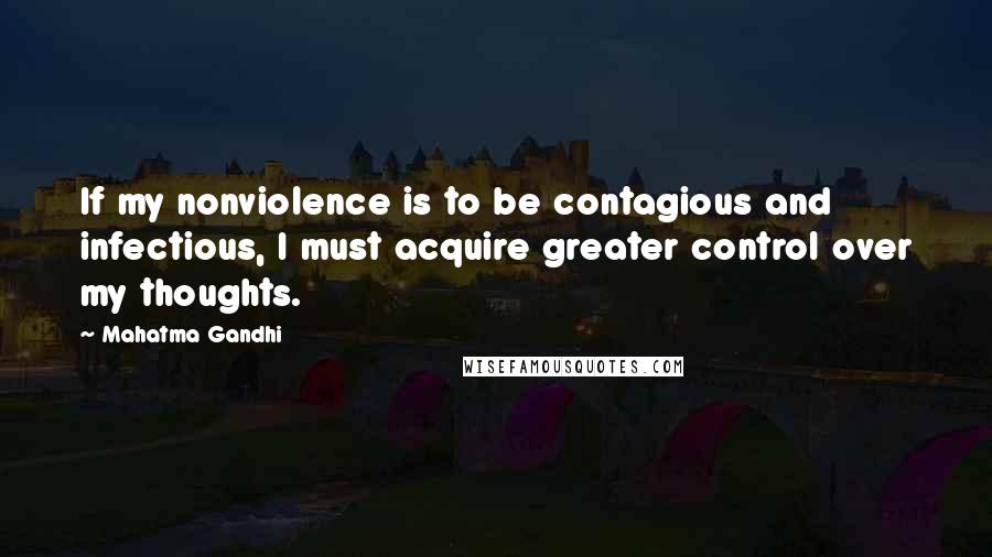 Mahatma Gandhi Quotes: If my nonviolence is to be contagious and infectious, I must acquire greater control over my thoughts.
