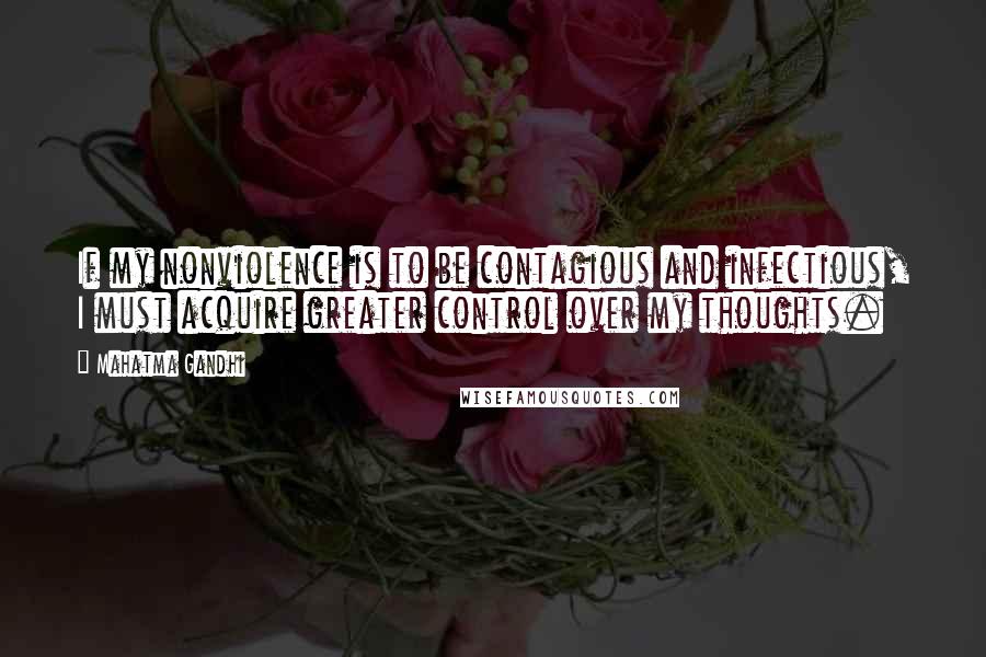 Mahatma Gandhi Quotes: If my nonviolence is to be contagious and infectious, I must acquire greater control over my thoughts.