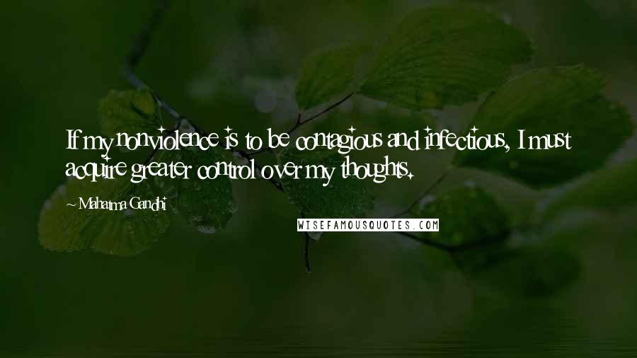 Mahatma Gandhi Quotes: If my nonviolence is to be contagious and infectious, I must acquire greater control over my thoughts.