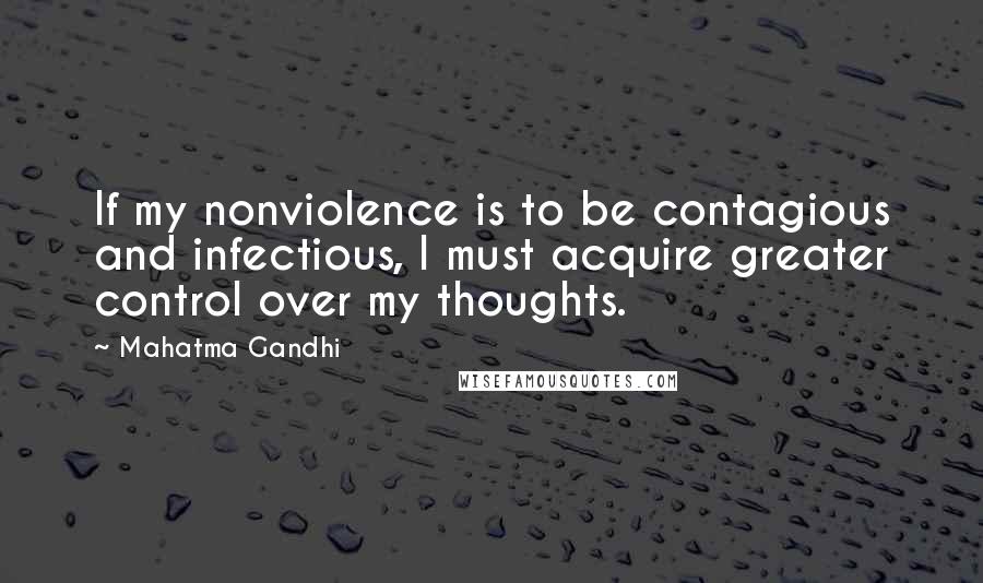 Mahatma Gandhi Quotes: If my nonviolence is to be contagious and infectious, I must acquire greater control over my thoughts.