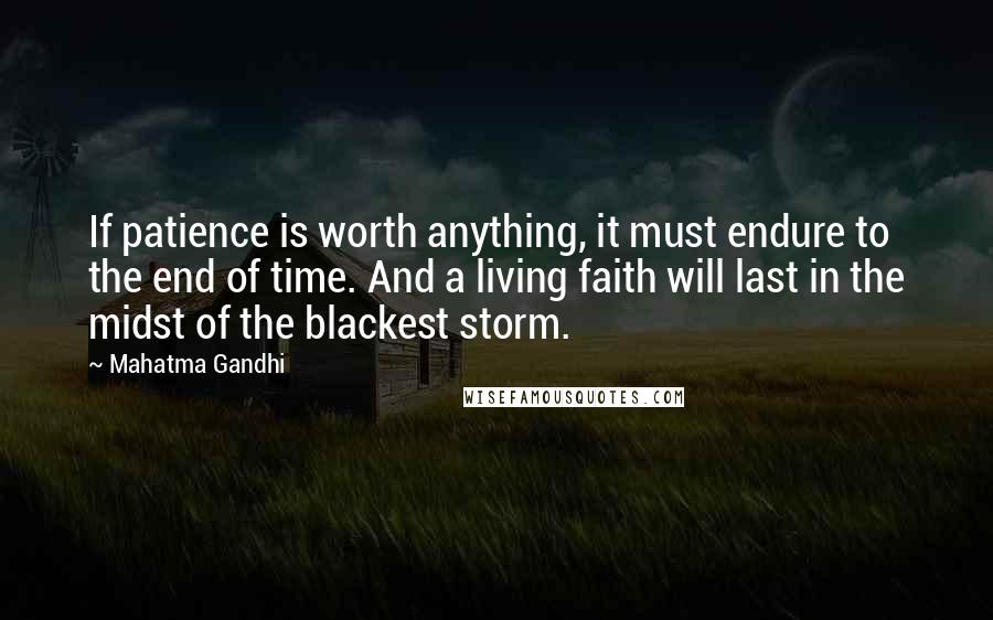 Mahatma Gandhi Quotes: If patience is worth anything, it must endure to the end of time. And a living faith will last in the midst of the blackest storm.