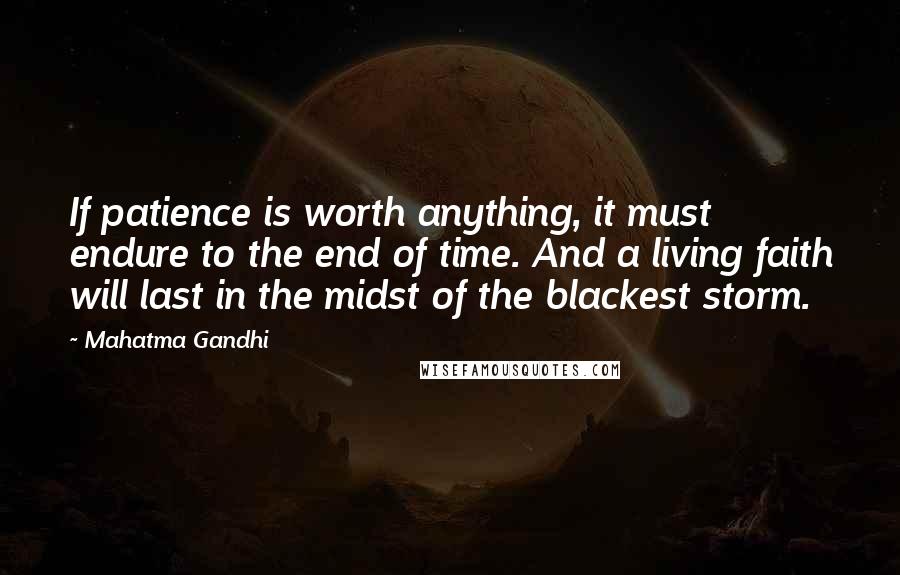 Mahatma Gandhi Quotes: If patience is worth anything, it must endure to the end of time. And a living faith will last in the midst of the blackest storm.