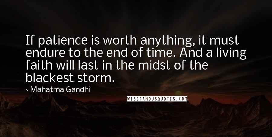 Mahatma Gandhi Quotes: If patience is worth anything, it must endure to the end of time. And a living faith will last in the midst of the blackest storm.