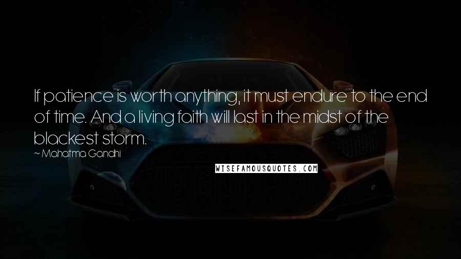 Mahatma Gandhi Quotes: If patience is worth anything, it must endure to the end of time. And a living faith will last in the midst of the blackest storm.