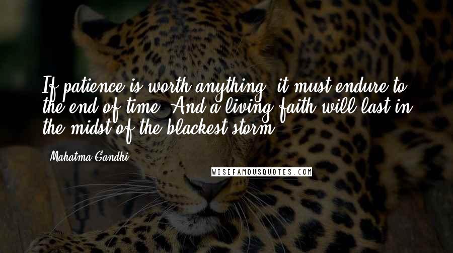 Mahatma Gandhi Quotes: If patience is worth anything, it must endure to the end of time. And a living faith will last in the midst of the blackest storm.