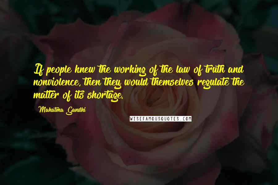 Mahatma Gandhi Quotes: If people knew the working of the law of truth and nonviolence, then they would themselves regulate the matter of its shortage.