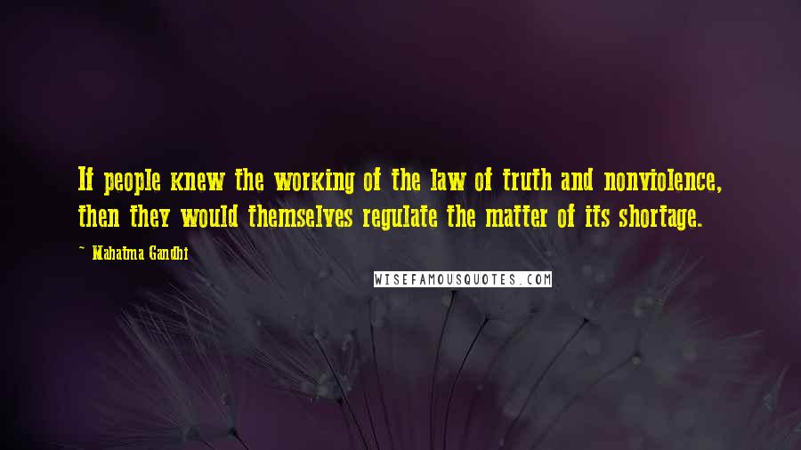 Mahatma Gandhi Quotes: If people knew the working of the law of truth and nonviolence, then they would themselves regulate the matter of its shortage.