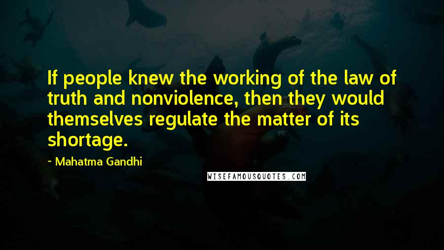 Mahatma Gandhi Quotes: If people knew the working of the law of truth and nonviolence, then they would themselves regulate the matter of its shortage.
