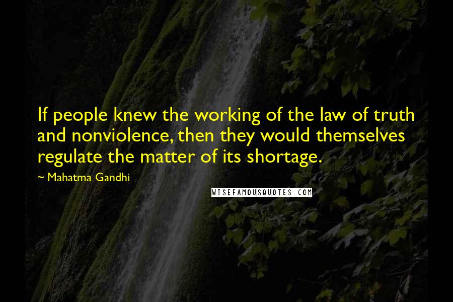 Mahatma Gandhi Quotes: If people knew the working of the law of truth and nonviolence, then they would themselves regulate the matter of its shortage.