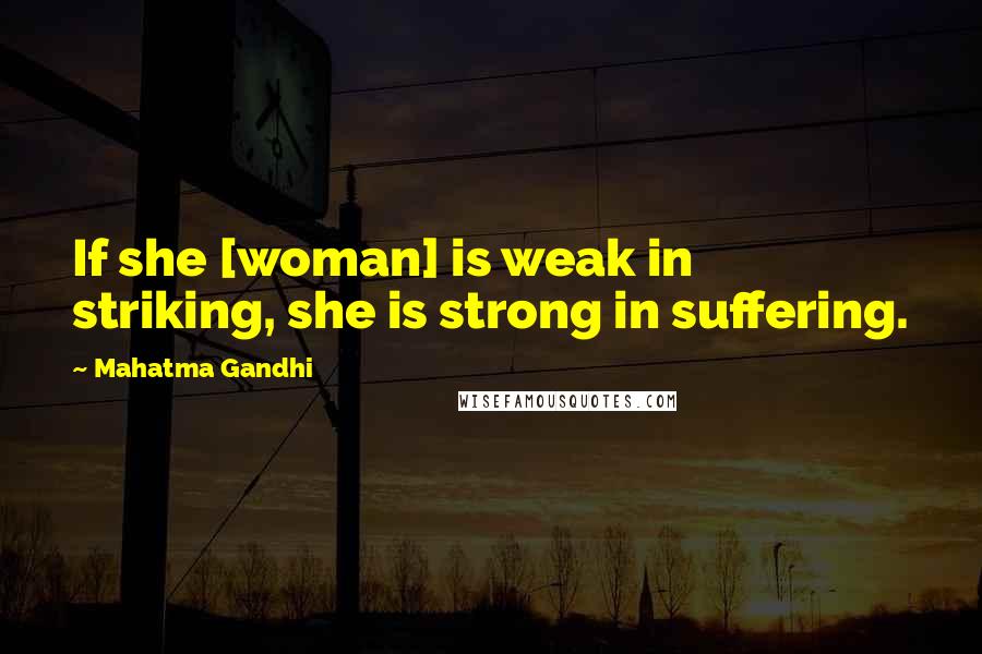 Mahatma Gandhi Quotes: If she [woman] is weak in striking, she is strong in suffering.