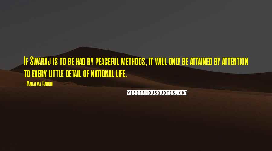 Mahatma Gandhi Quotes: If Swaraj is to be had by peaceful methods, it will only be attained by attention to every little detail of national life.