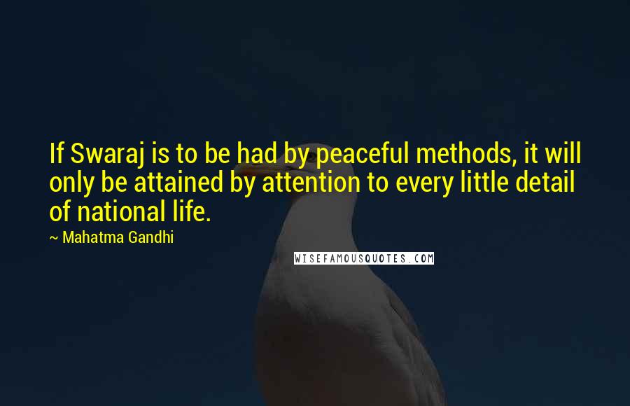 Mahatma Gandhi Quotes: If Swaraj is to be had by peaceful methods, it will only be attained by attention to every little detail of national life.