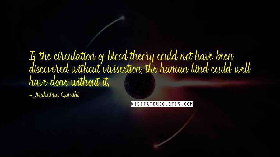 Mahatma Gandhi Quotes: If the circulation of blood theory could not have been discovered without vivisection, the human kind could well have done without it.