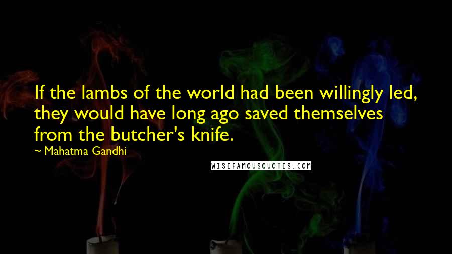 Mahatma Gandhi Quotes: If the lambs of the world had been willingly led, they would have long ago saved themselves from the butcher's knife.