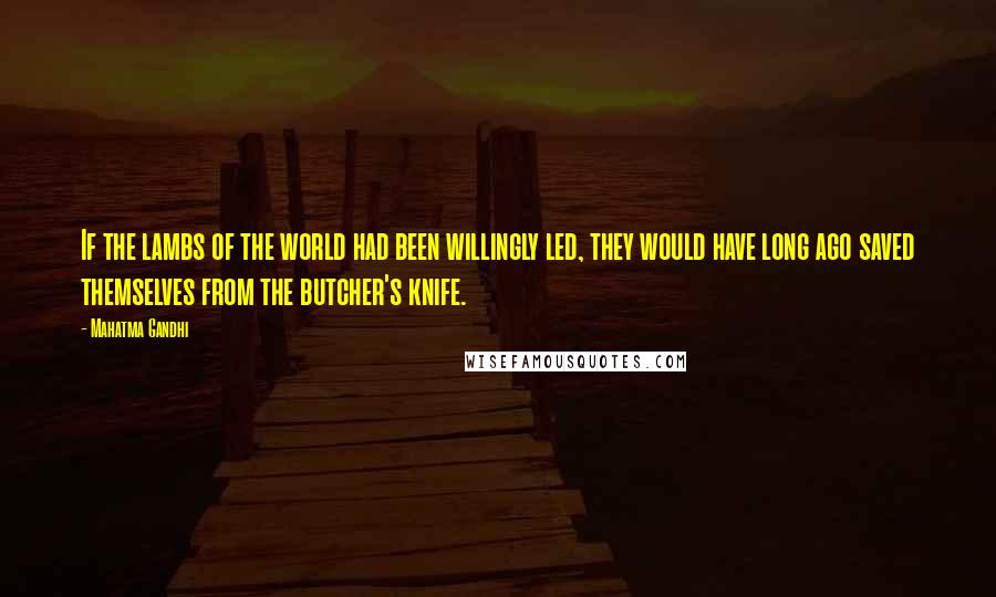 Mahatma Gandhi Quotes: If the lambs of the world had been willingly led, they would have long ago saved themselves from the butcher's knife.