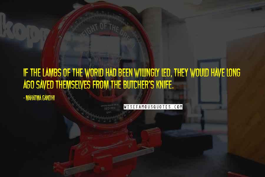 Mahatma Gandhi Quotes: If the lambs of the world had been willingly led, they would have long ago saved themselves from the butcher's knife.