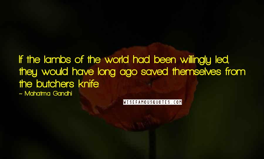 Mahatma Gandhi Quotes: If the lambs of the world had been willingly led, they would have long ago saved themselves from the butcher's knife.