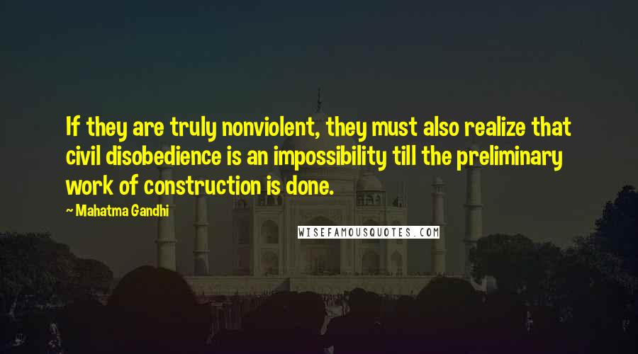 Mahatma Gandhi Quotes: If they are truly nonviolent, they must also realize that civil disobedience is an impossibility till the preliminary work of construction is done.