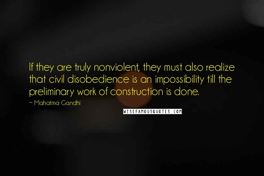 Mahatma Gandhi Quotes: If they are truly nonviolent, they must also realize that civil disobedience is an impossibility till the preliminary work of construction is done.