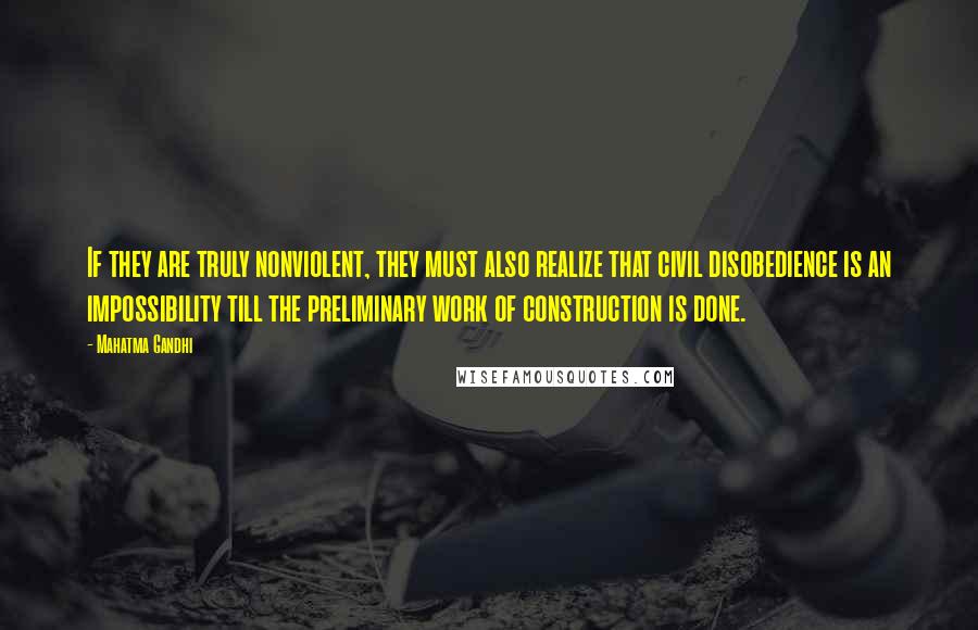 Mahatma Gandhi Quotes: If they are truly nonviolent, they must also realize that civil disobedience is an impossibility till the preliminary work of construction is done.