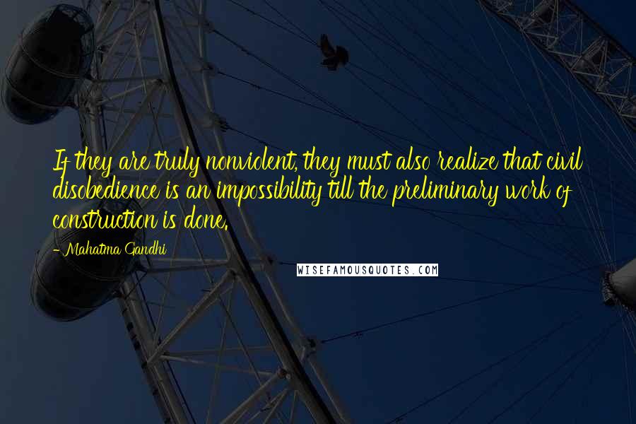Mahatma Gandhi Quotes: If they are truly nonviolent, they must also realize that civil disobedience is an impossibility till the preliminary work of construction is done.