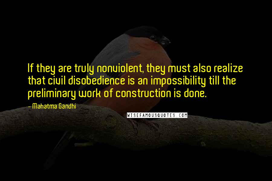 Mahatma Gandhi Quotes: If they are truly nonviolent, they must also realize that civil disobedience is an impossibility till the preliminary work of construction is done.