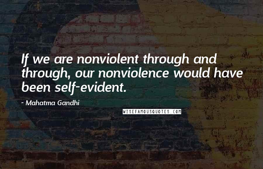 Mahatma Gandhi Quotes: If we are nonviolent through and through, our nonviolence would have been self-evident.