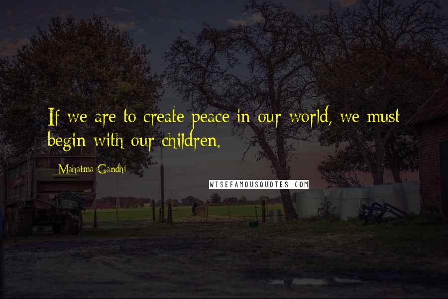 Mahatma Gandhi Quotes: If we are to create peace in our world, we must begin with our children.
