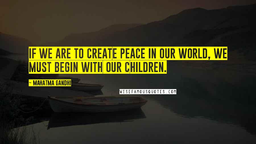 Mahatma Gandhi Quotes: If we are to create peace in our world, we must begin with our children.