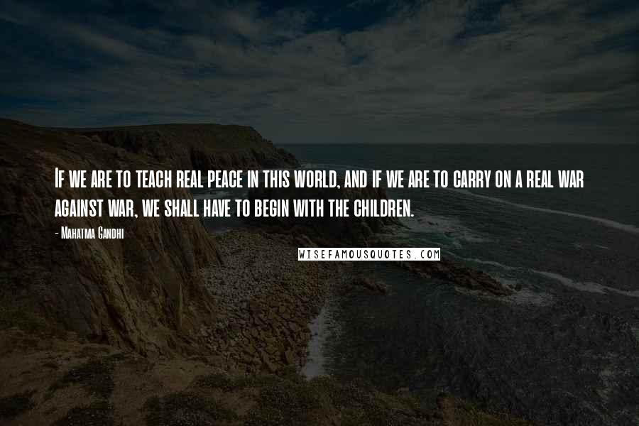 Mahatma Gandhi Quotes: If we are to teach real peace in this world, and if we are to carry on a real war against war, we shall have to begin with the children.