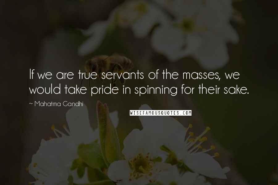 Mahatma Gandhi Quotes: If we are true servants of the masses, we would take pride in spinning for their sake.